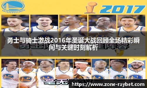 勇士与骑士激战2016年圣诞大战回顾全场精彩瞬间与关键时刻解析