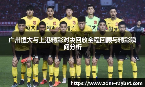 广州恒大与上港精彩对决回放全程回顾与精彩瞬间分析
