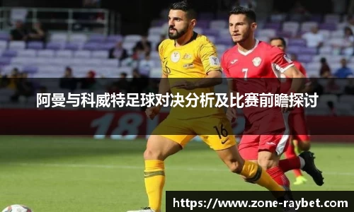 阿曼与科威特足球对决分析及比赛前瞻探讨