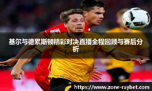 基尔与德累斯顿精彩对决直播全程回顾与赛后分析