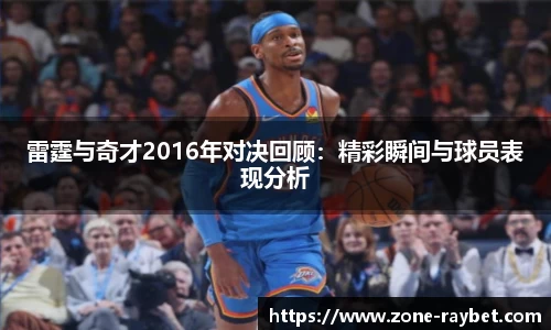 雷霆与奇才2016年对决回顾：精彩瞬间与球员表现分析