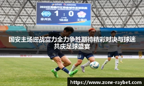 国安主场迎战富力全力争胜期待精彩对决与球迷共庆足球盛宴